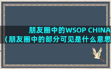 朋友圈中的WSOP CHINA（朋友圈中的部分可见是什么意思）(朋友圈中的广告是怎么来的)